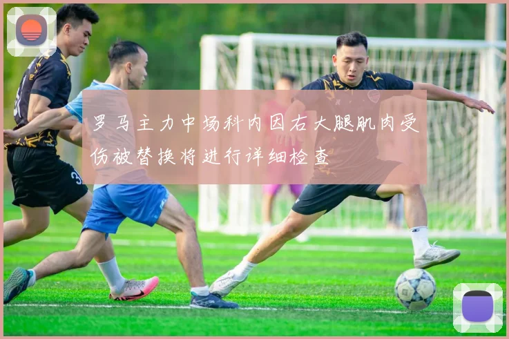 罗马主力中场科内因右大腿肌肉受伤被替换将进行详细检查
